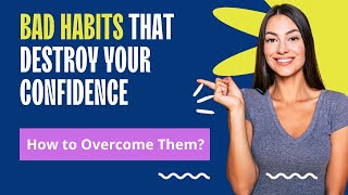 Bad Habits That Destroy Your Confidence and How to Overcome Them