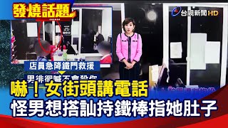 嚇！女街頭講電話 怪男想搭訕持鐵棒指她肚子【發燒話題】-20221007