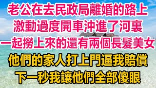 老公在去民政局離婚的路上，激動過度開車沖進了河裏，一起撈上來的還有兩個長髮美女，他們的家人打上門逼我賠償，下一秒我讓他們全部傻眼#情感故事 #生活經驗 #為人處世 #情感 #婚姻