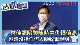 快新聞／暗酸陳時中仇恨值高？　林佳龍澄清原意：沒指任何人願致電說明－民視新聞