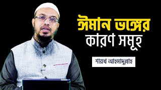 যে কারণে আপনার ঈমান ভেঙ্গে যাচ্ছে ।। ঈমান ভঙ্গের কারণসমূহ শায়খ আহমাদুল্লাহ