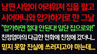 실화사연-남편사업이 어려워져 집팔고 시어머니와 합가하기로 한 날 “합가하면 절대 안된다! 일단 집으로와!” 친정엄마의 다급한 전화에 친정에 갔더니 믿지 못할 진실에 쓰러지고 마는데