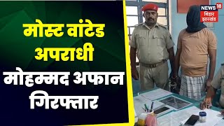 Bagaha News :  बगहा से मोस्ट वांटेड अपराधी मोहम्मद अफान गिरफ्तार। bagaha latest news |  top news