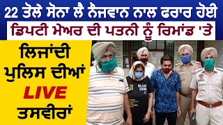 Gold लेकर नौजवान के साथ फरार हुई Patiala के Deputy Mayor की पत्नी के Police Remand की Live तस्वीरें