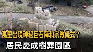 神秘宗教? 萬里驚現巨石陣 居民:經過覺得毛毛的－民視新聞