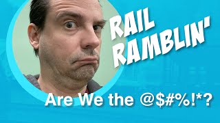 Rail Ramblin' - Are we the @$H%!*?