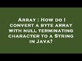 Array : How do I convert a byte array with null terminating character to a String in Java?
