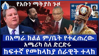 በአማራ ክልል ም/ቤት የተፈጠረው /አሜሪካ ስለ ድርድሩ  / ከፍተኛ የመከላከያ ሰራዊት ተላከ /  የአቡነ ማትያስ ጉዞ