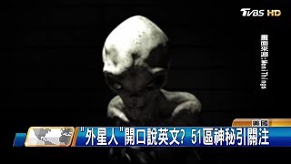 外星人開口說話？51區神秘引關注 外星訪談真假論戰 全球進行式