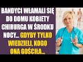 Bandyci włamali się do domu kobiety chirurga w środku nocy...Gdyby tylko wiedzieli, kogo ona gościła