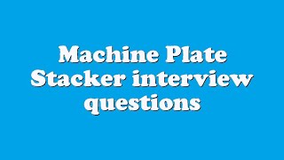 Machine Plate Stacker interview questions