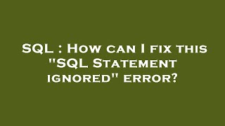 SQL : How can I fix this "SQL Statement ignored" error?