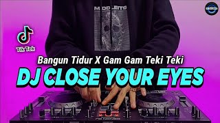 DJ CLOSE YOUR EYES X BANGUN TIDUR X GAM GAM TEKI TEKI TIKTOK VIRAL REMIX FULL BASS 2022