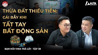 THỪA ĐẤT THIẾU TIỀN:  CÁI BẪY KHI TẤT TAY BẤT ĐỘNG SẢN | Bạn hỏi VWA trả lời - TẬP #39