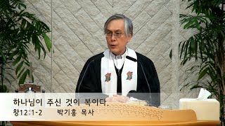 [박기홍 담임목사 주일설교] 2023.01.01 하나님이 주신 것이 복이다. (창12:1-2)