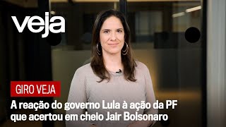 Giro VEJA | A reação do governo Lula à ação da PF que acertou em cheio Jair Bolsonaro