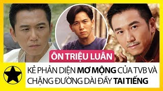 Ôn Triệu Luân - Kẻ Phản Diện “Mơ Mộng” Của TVB Và Chặng Đường Dài Đầy Tai Tiếng