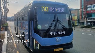 울산 (743 대우여객) [울산대학교~천상1교사거리]구간 2024년 11월식 현대[HYUNDAI] 뉴프리미엄 유니버스[UNIVERSE] 엘레강스 F/L CNG 앞면 주행영상