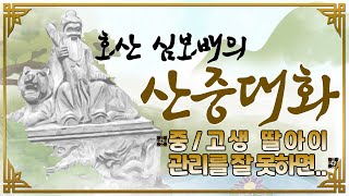 [호산(虎山)심보배] 산중대화 26 - 중/고생 딸아이 관리를 잘 못하면..