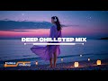 Deep Chillstep Mix 2025 – Best Lyrical Chillstep for Relaxing, Studying & Night Drives