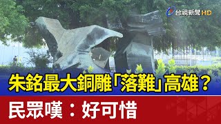 朱銘最大銅雕「落難」高雄？ 民眾嘆：好可惜