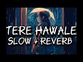 TERE HAWALE | SLOW + REVERB