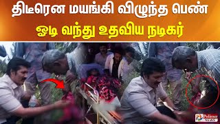 திடீரென மயங்கி விழுந்த பெண்.. ஓடி வந்து உதவிய நடிகர்