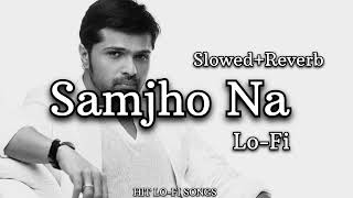 Samjho Na (Slowed + Reverbed) | Himesh Reshammiya