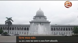 বিশেষ ক্ষমতা আইন ১৬'র ২ ধারায় মামলা না নেয়ার নির্দেশ - CHANNEL 24 YOUTUBE