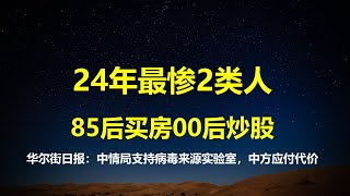 华尔街日报：美中情局支持新冠病毒来源实验室，中国对此应付出代价；24年最惨2类人出炉：85后投资买房。00后奋不顾身炒股。