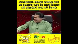 ජනාධිපතිතුමා නින්දෙන් නැගිටලා වගේ එක වෙලාවකට 8000 හරි කියනවා. තව වෙලාවකට 4000 හරි කියනවා.