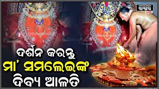 ସକାଳୁ ସକାଳୁ ଦର୍ଶନ କରନ୍ତୁ ମା' ସମଲେଶ୍ୱରୀଙ୍କ ଦିବ୍ୟ ଆଳତି, ଦିନଟି ଆପଣଙ୍କର ମଙ୍ଗଳମୟ ହେବ Maa Samaleswari