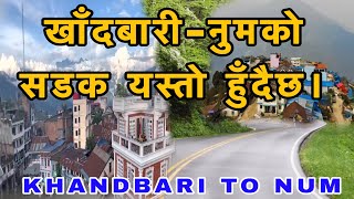 KHANDBARI TO NUM BAJAR ROAD || खाँदबारी नुमबजारको सडक यस्तो बन्दैछ ।