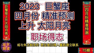 2023四月份巨蟹座(上升太阳月亮)精准预测；职场得志；请同时参考上升，太阳和月亮星座。你的太阳座预测何时出现的，上升座预示如何出现，月亮预示不太突出但仍然是个重要的支线故事。