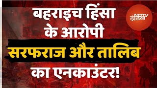 Bahraich Violence के आरोपी Sarfaraz और Talib का Encounter, भाग रहे थे Nepal, UP Police ने ऐसे दबोचा