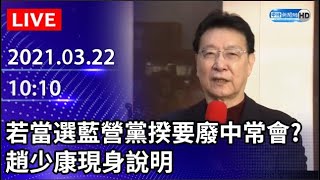 【LIVE直播】若當選藍營黨揆要廢中常會？　趙少康現身說明｜2021.03.22