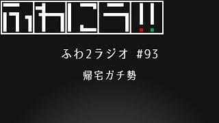 【ふわにラ！！】#93 帰宅ガチ勢