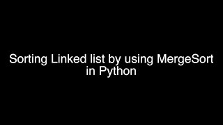 Sorting Linked Lists using MergeSort | Python