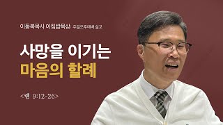 이동복목사 아침밥묵상/사망을 이기는 마음의 할례(렘 9:12-26)