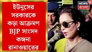Bangladesh News : বাংলাদেশে ইউনুসের সরকারকে কড়া আক্রমণ BJP সাংসদ কঙ্গনা রানাওয়াতের
