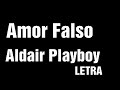 Amor Falso- Aldair Playboy (LETRA)