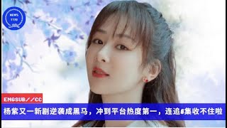 ENG SUB -  #杨紫 又一新剧逆袭成黑马，冲到平台热度第一，连追6集收不住啦  【NEWS TT7011月25日】