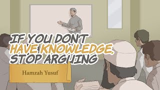 If You Don't Have Knowledge, Stop Arguing - Hamza Yusuf