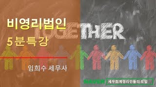 [임희수 세무사의 5분특강] 비영리법인 - 비영리단체, 비영리법인, 비영리민간단체