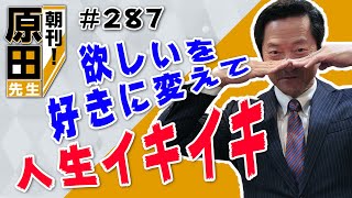 【365日毎朝クレド配信】朝刊！#287「欲しいを好きに変えて人生イキイキ」