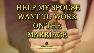 Help My Spouse WANT to Work on the Marriage! | ⓇHigh Thrive Coaching - Official
