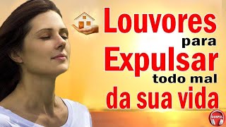 Louvores Para Expulsar Todo Mal Da Sua Vida - As Melhores Hinos Evangélicos Mais Tocadas - Com Letra