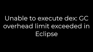 Java :Unable to execute dex: GC overhead limit exceeded in Eclipse(5solution)