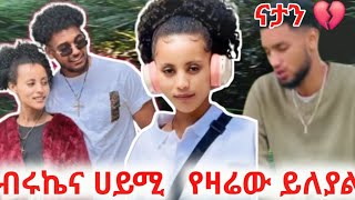 🦋 ብሩኬና ሀይሚ ዛሬ ይለያል ናታን ችግር ውስጥ ነው🤔