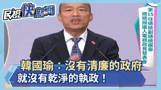 韓國瑜第一輪政見發表會：沒有清廉的政府，就沒有乾淨、效率的執政！－民視新聞